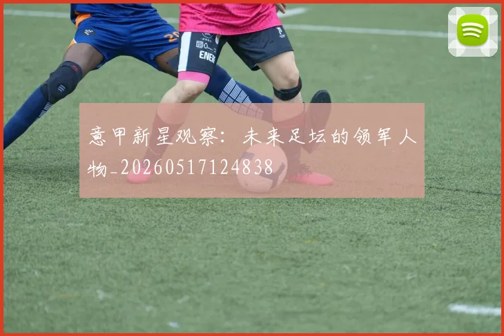 意甲新星观察：未来足坛的领军人物_20260517124838