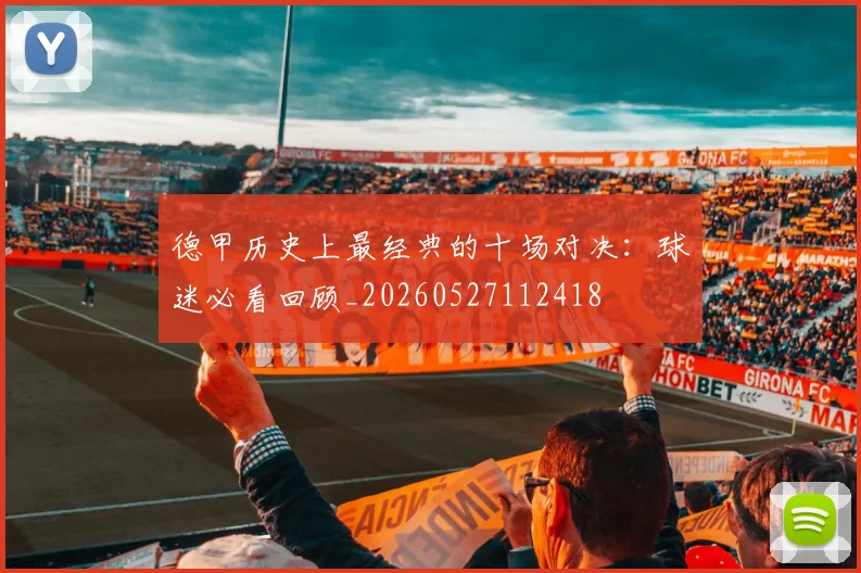 德甲历史上最经典的十场对决:球迷必看回顾_20260527112418