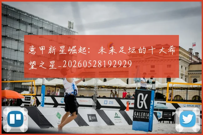 意甲新星崛起：未来足坛的十大希望之星_20260528192929