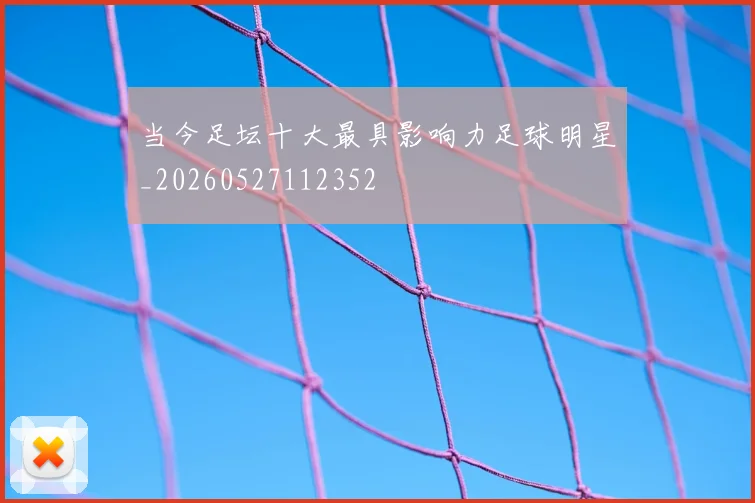 当今足坛十大最具影响力足球明星_20260527112352