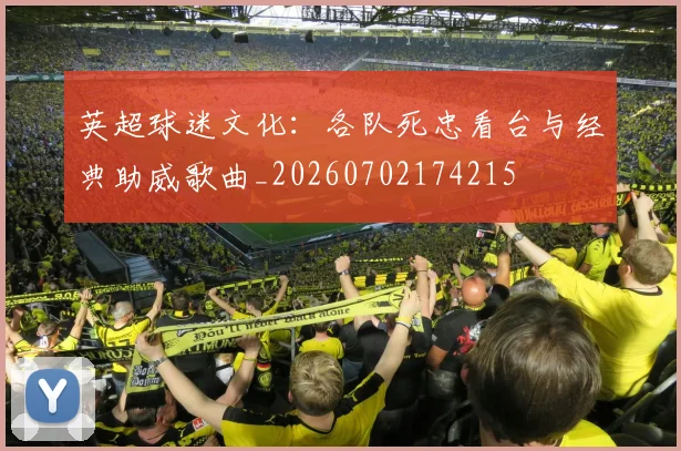 英超球迷文化:各队死忠看台与经典助威歌曲_20260702174215