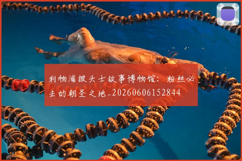 利物浦披头士故事博物馆:粉丝必去的朝圣之地_20260606152844