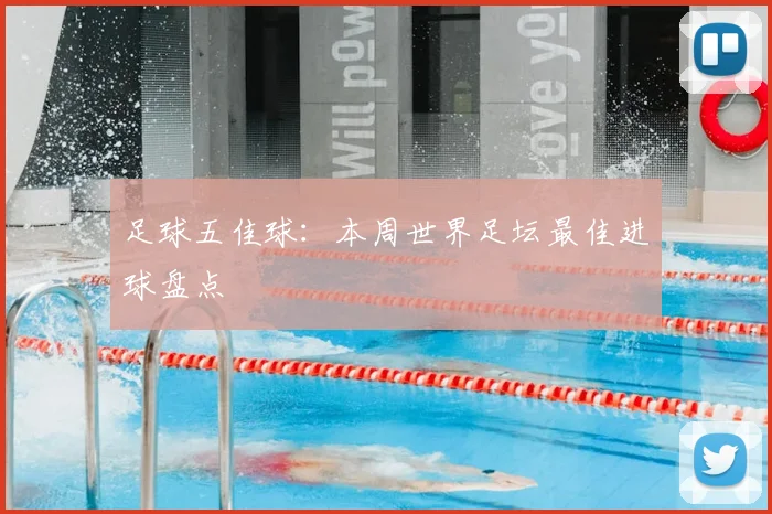 足球五佳球：本周世界足坛最佳进球盘点