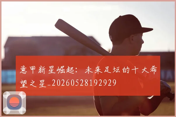 意甲新星崛起：未来足坛的十大希望之星_20260528192929